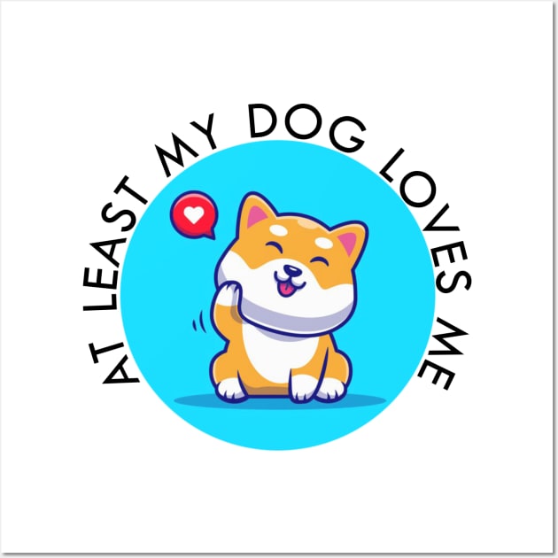 at least my dog loves me Wall Art by Geoji 